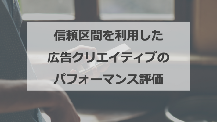 信頼区間を利用した広告クリエイティブのパフォーマンス評価